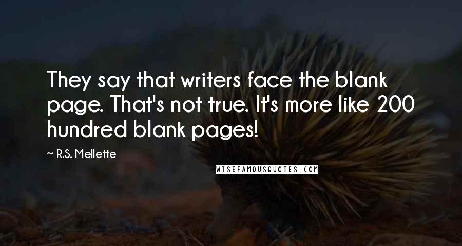 R.S. Mellette Quotes: They say that writers face the blank page. That's not true. It's more like 200 hundred blank pages!