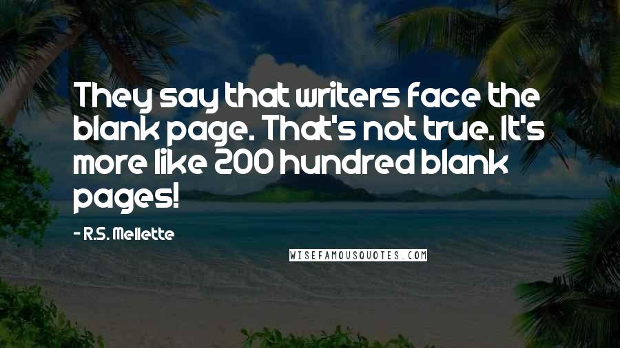 R.S. Mellette Quotes: They say that writers face the blank page. That's not true. It's more like 200 hundred blank pages!