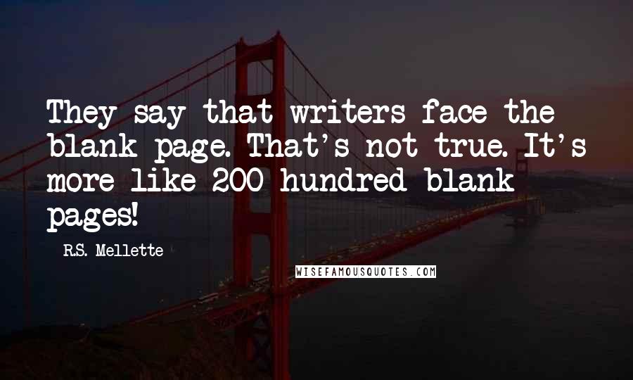 R.S. Mellette Quotes: They say that writers face the blank page. That's not true. It's more like 200 hundred blank pages!