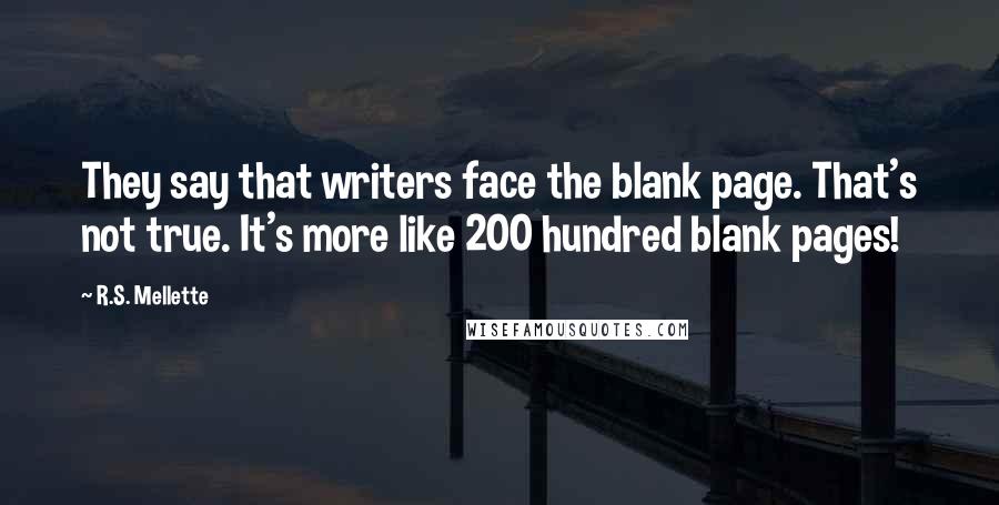 R.S. Mellette Quotes: They say that writers face the blank page. That's not true. It's more like 200 hundred blank pages!