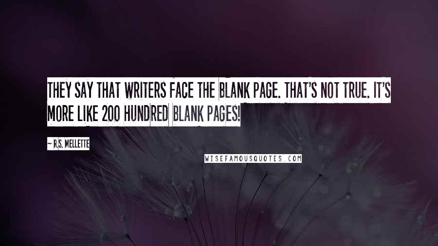 R.S. Mellette Quotes: They say that writers face the blank page. That's not true. It's more like 200 hundred blank pages!