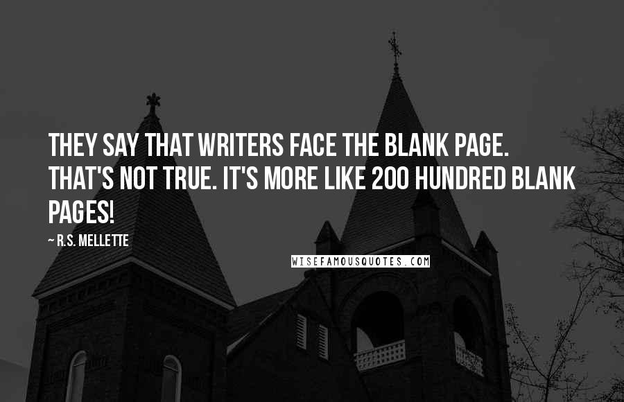 R.S. Mellette Quotes: They say that writers face the blank page. That's not true. It's more like 200 hundred blank pages!