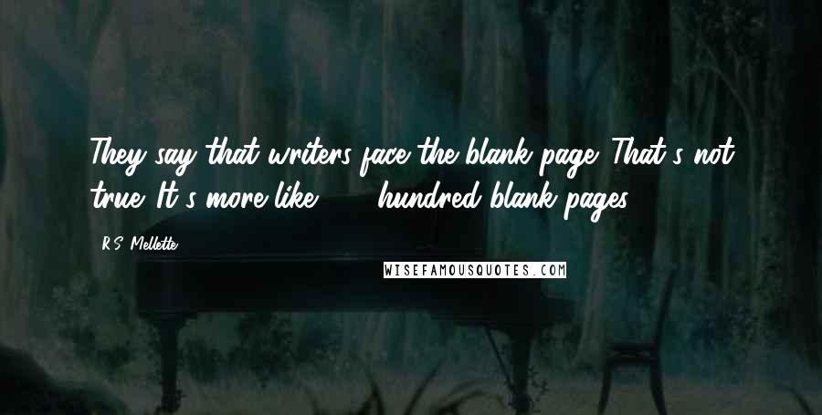 R.S. Mellette Quotes: They say that writers face the blank page. That's not true. It's more like 200 hundred blank pages!