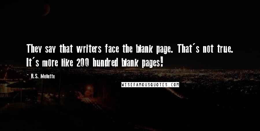 R.S. Mellette Quotes: They say that writers face the blank page. That's not true. It's more like 200 hundred blank pages!