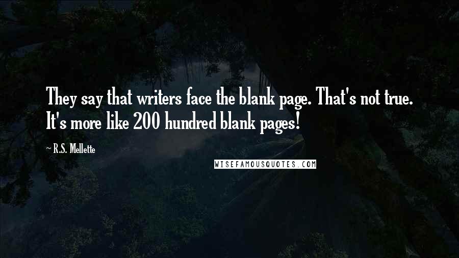 R.S. Mellette Quotes: They say that writers face the blank page. That's not true. It's more like 200 hundred blank pages!