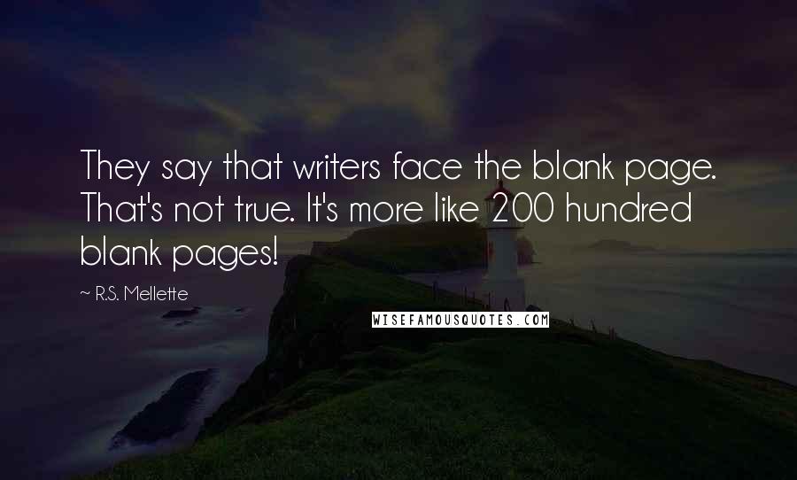 R.S. Mellette Quotes: They say that writers face the blank page. That's not true. It's more like 200 hundred blank pages!