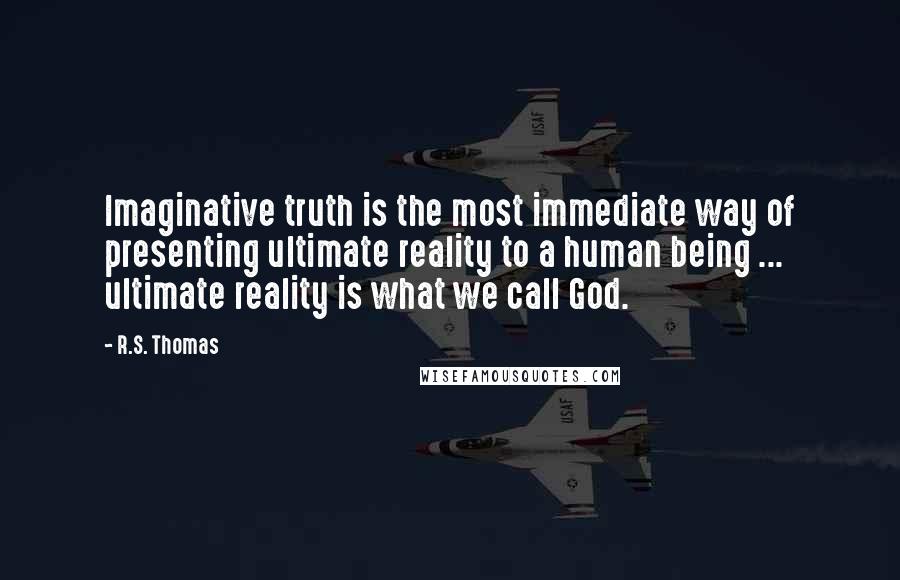 R.S. Thomas Quotes: Imaginative truth is the most immediate way of presenting ultimate reality to a human being ... ultimate reality is what we call God.