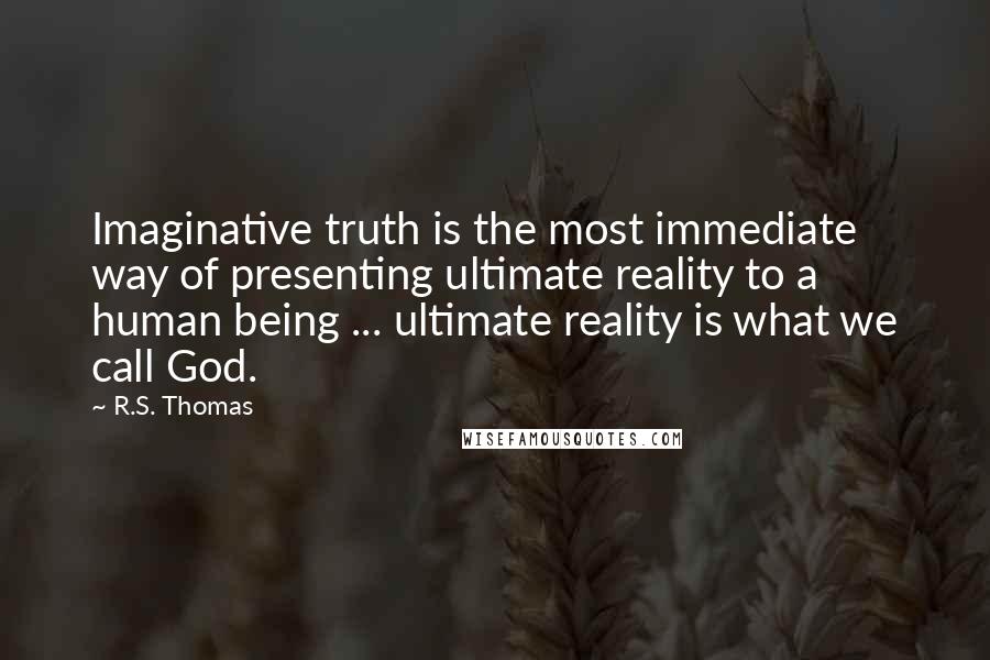 R.S. Thomas Quotes: Imaginative truth is the most immediate way of presenting ultimate reality to a human being ... ultimate reality is what we call God.