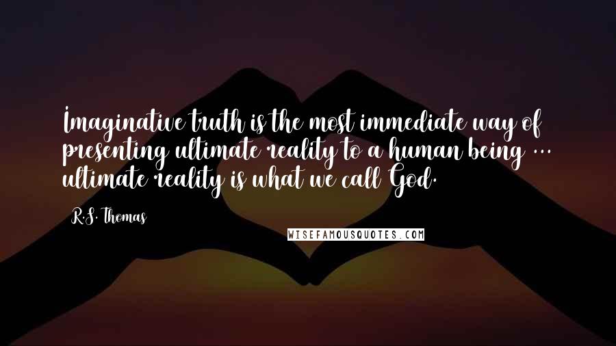 R.S. Thomas Quotes: Imaginative truth is the most immediate way of presenting ultimate reality to a human being ... ultimate reality is what we call God.