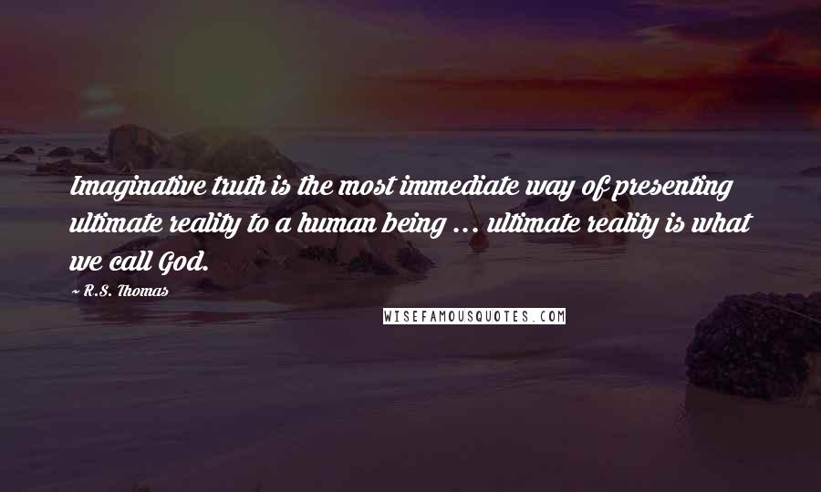 R.S. Thomas Quotes: Imaginative truth is the most immediate way of presenting ultimate reality to a human being ... ultimate reality is what we call God.