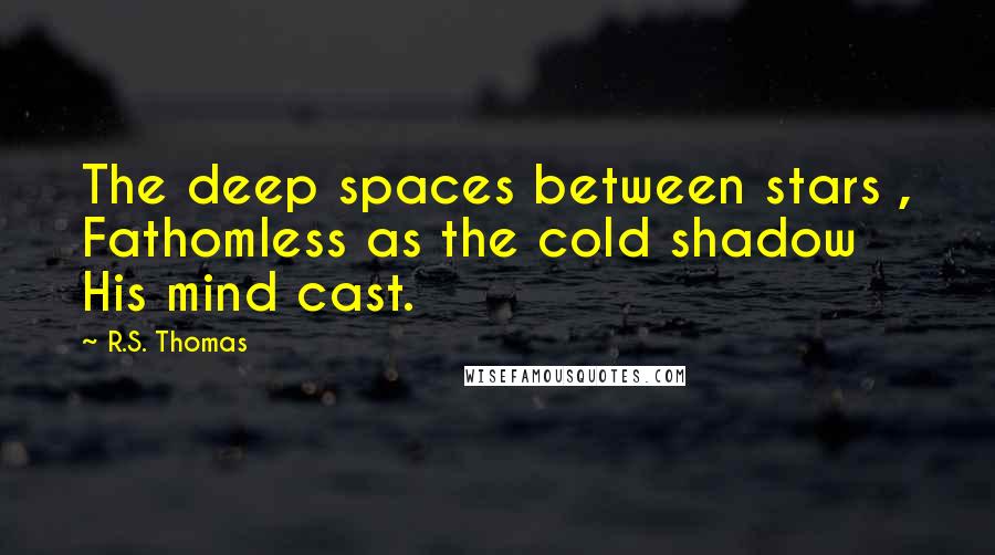 R.S. Thomas Quotes: The deep spaces between stars , Fathomless as the cold shadow His mind cast.