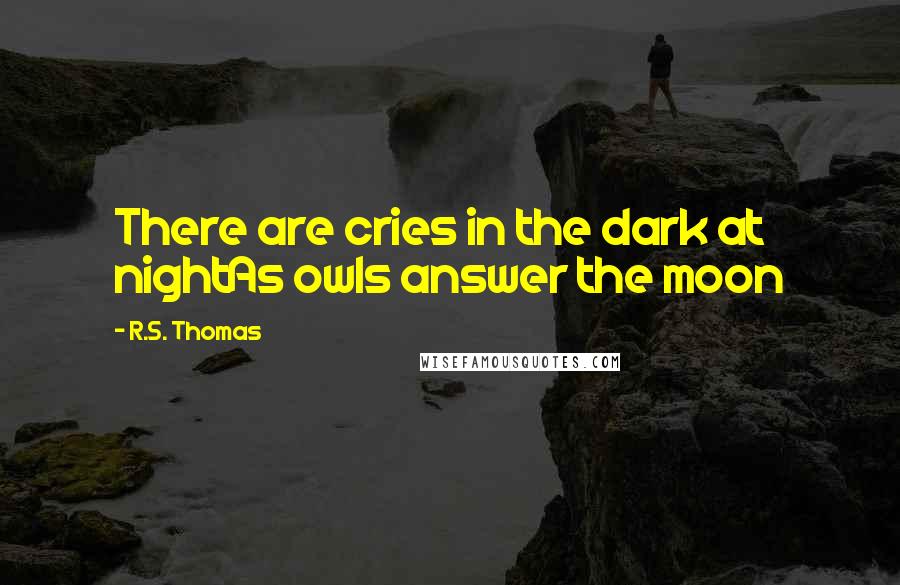 R.S. Thomas Quotes: There are cries in the dark at nightAs owls answer the moon
