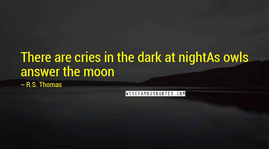 R.S. Thomas Quotes: There are cries in the dark at nightAs owls answer the moon