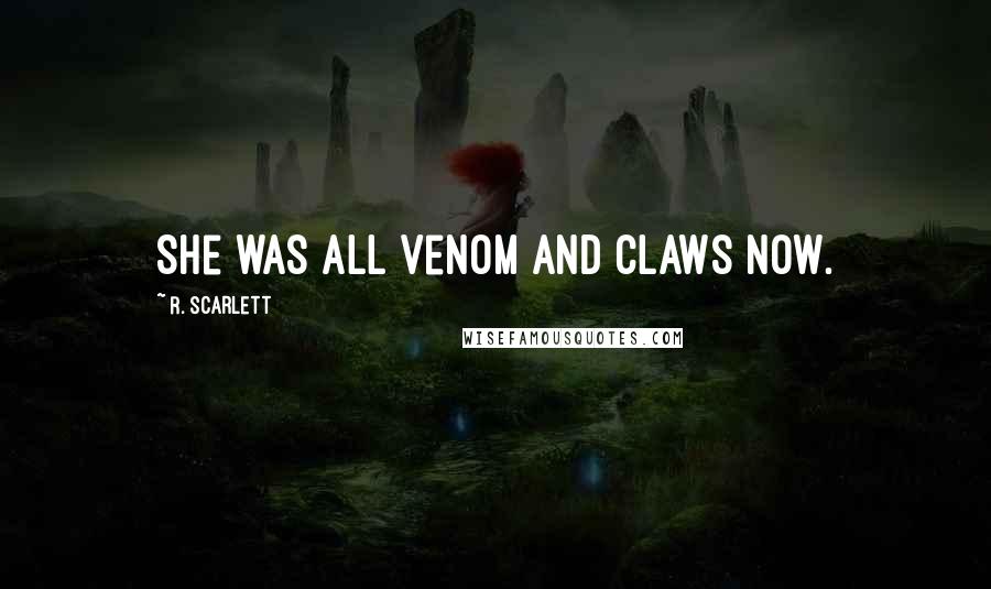 R. Scarlett Quotes: She was all venom and claws now.