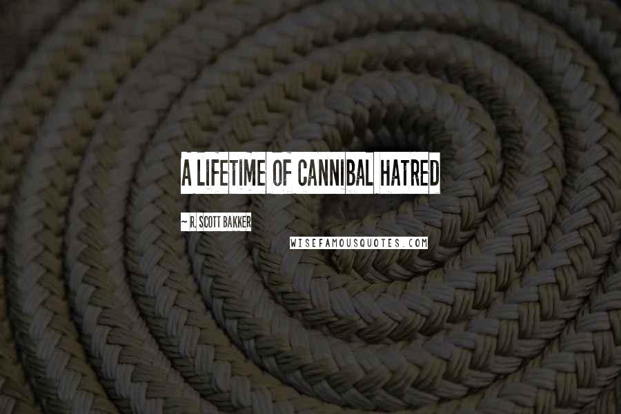 R. Scott Bakker Quotes: A lifetime of cannibal hatred