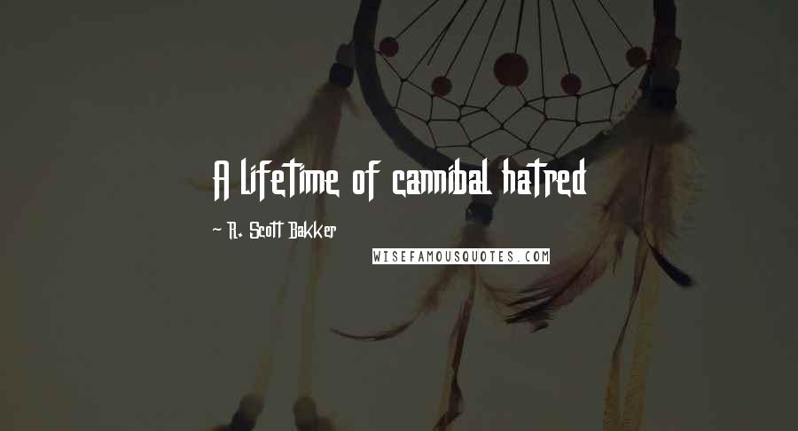 R. Scott Bakker Quotes: A lifetime of cannibal hatred