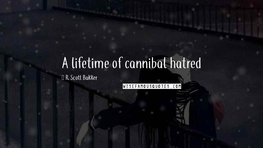 R. Scott Bakker Quotes: A lifetime of cannibal hatred