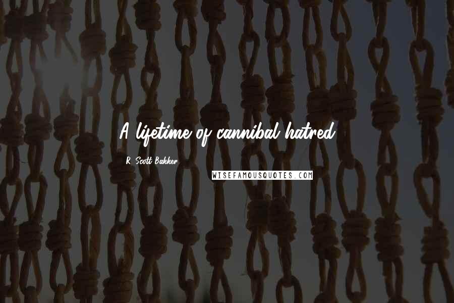 R. Scott Bakker Quotes: A lifetime of cannibal hatred