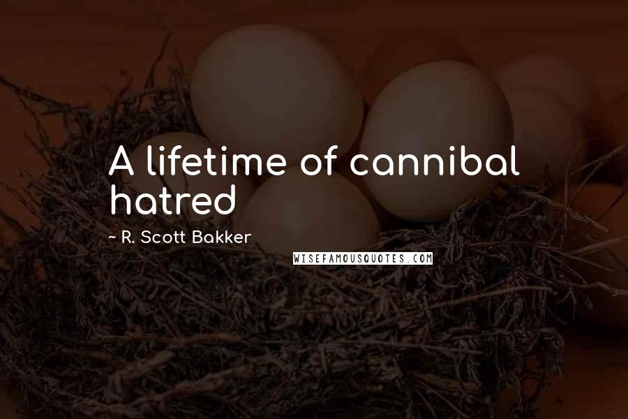 R. Scott Bakker Quotes: A lifetime of cannibal hatred