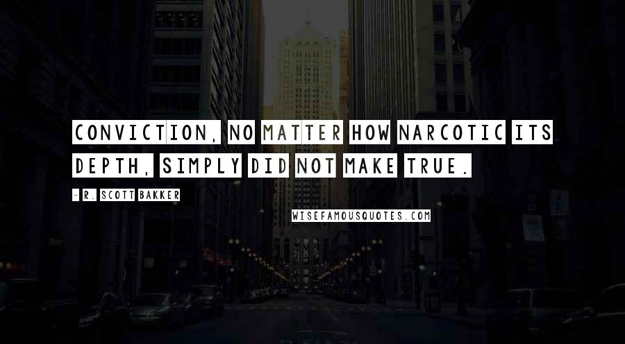 R. Scott Bakker Quotes: Conviction, no matter how narcotic its depth, simply did not make true.