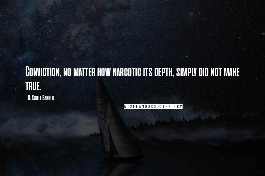 R. Scott Bakker Quotes: Conviction, no matter how narcotic its depth, simply did not make true.