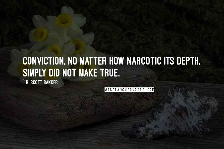 R. Scott Bakker Quotes: Conviction, no matter how narcotic its depth, simply did not make true.