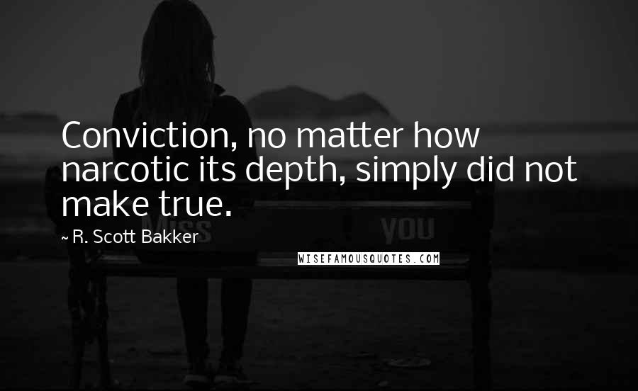 R. Scott Bakker Quotes: Conviction, no matter how narcotic its depth, simply did not make true.