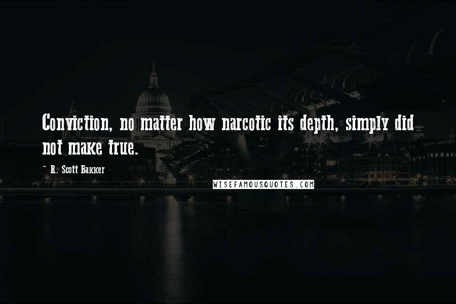 R. Scott Bakker Quotes: Conviction, no matter how narcotic its depth, simply did not make true.