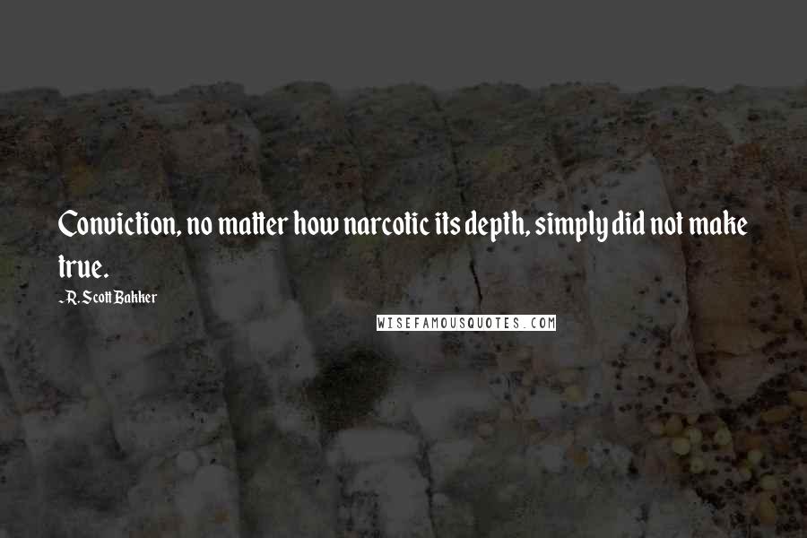 R. Scott Bakker Quotes: Conviction, no matter how narcotic its depth, simply did not make true.