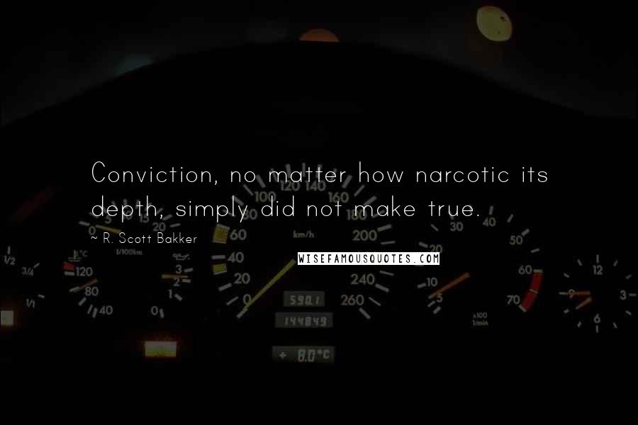 R. Scott Bakker Quotes: Conviction, no matter how narcotic its depth, simply did not make true.