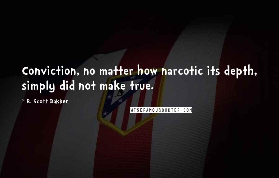 R. Scott Bakker Quotes: Conviction, no matter how narcotic its depth, simply did not make true.