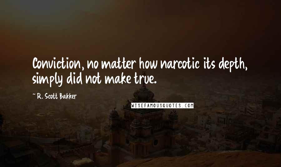 R. Scott Bakker Quotes: Conviction, no matter how narcotic its depth, simply did not make true.