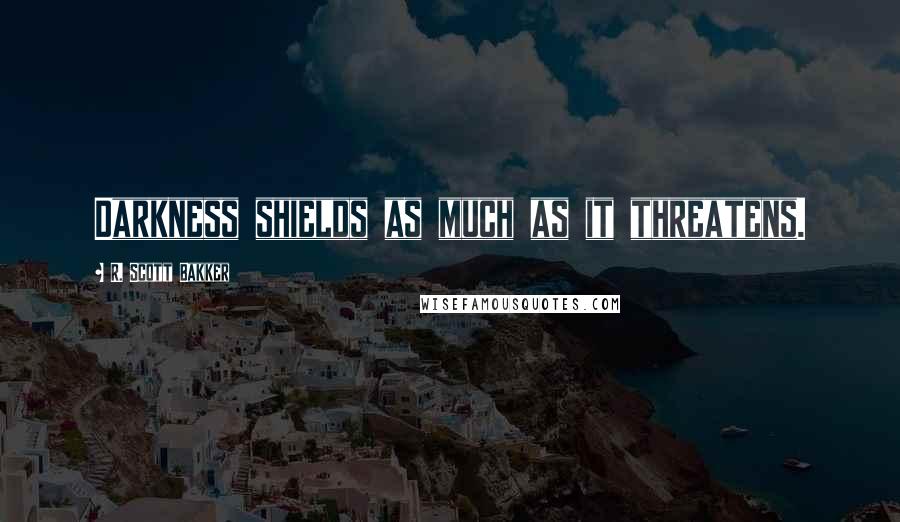 R. Scott Bakker Quotes: Darkness shields as much as it threatens.