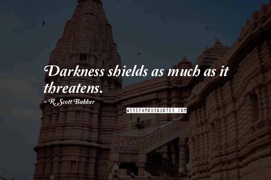 R. Scott Bakker Quotes: Darkness shields as much as it threatens.