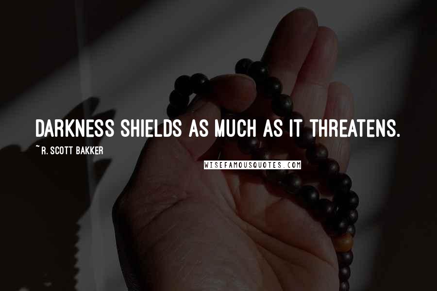 R. Scott Bakker Quotes: Darkness shields as much as it threatens.