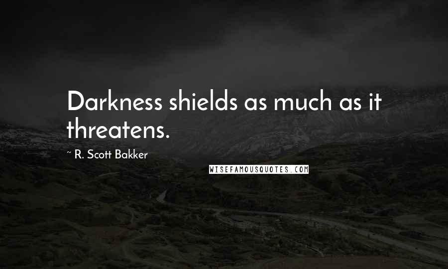 R. Scott Bakker Quotes: Darkness shields as much as it threatens.