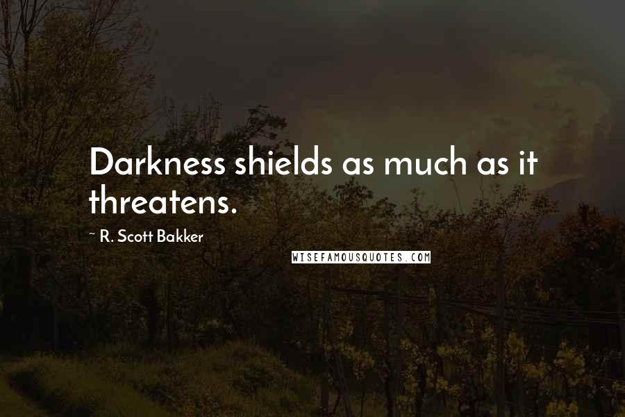 R. Scott Bakker Quotes: Darkness shields as much as it threatens.