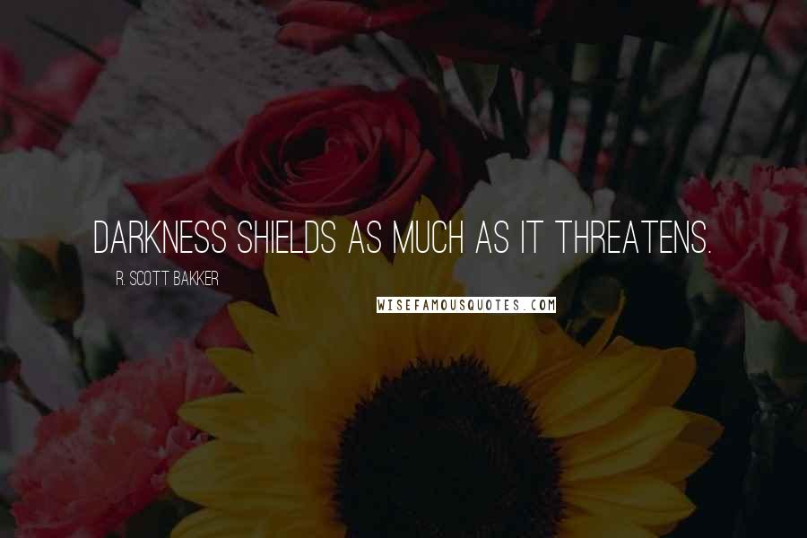 R. Scott Bakker Quotes: Darkness shields as much as it threatens.