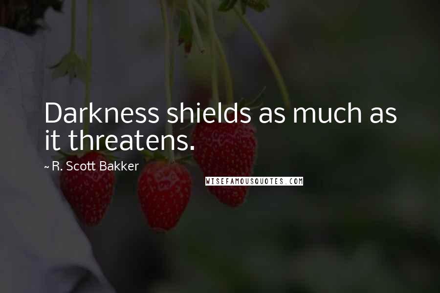 R. Scott Bakker Quotes: Darkness shields as much as it threatens.