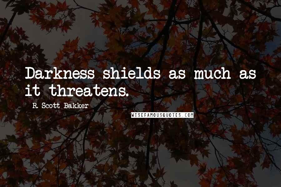 R. Scott Bakker Quotes: Darkness shields as much as it threatens.