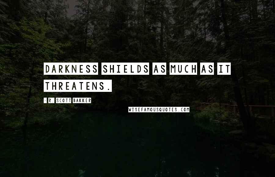 R. Scott Bakker Quotes: Darkness shields as much as it threatens.