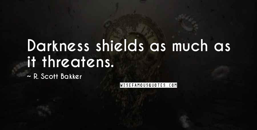 R. Scott Bakker Quotes: Darkness shields as much as it threatens.