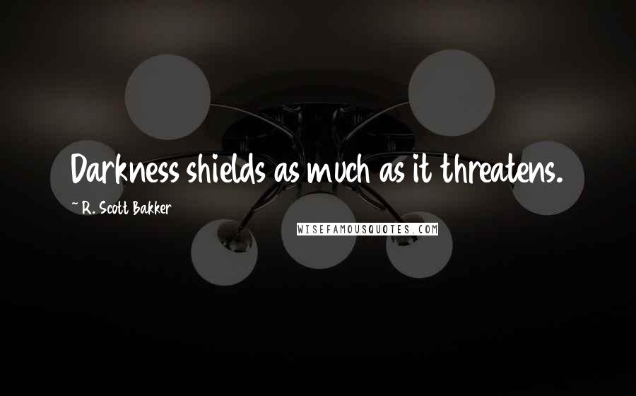 R. Scott Bakker Quotes: Darkness shields as much as it threatens.