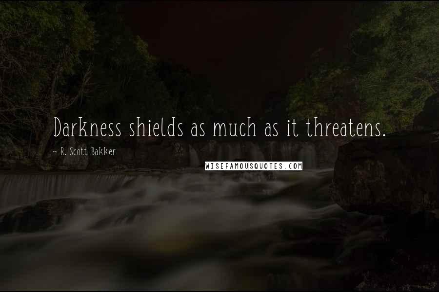 R. Scott Bakker Quotes: Darkness shields as much as it threatens.