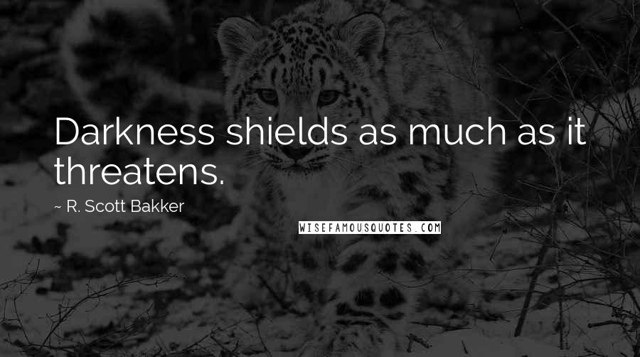 R. Scott Bakker Quotes: Darkness shields as much as it threatens.