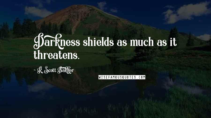 R. Scott Bakker Quotes: Darkness shields as much as it threatens.