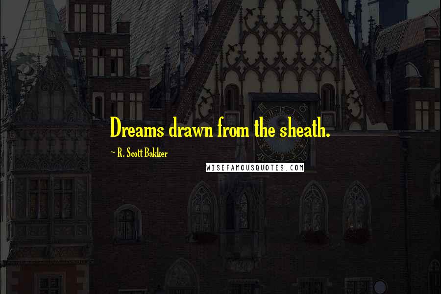 R. Scott Bakker Quotes: Dreams drawn from the sheath.