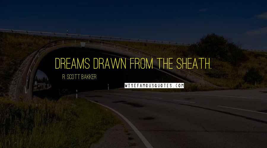 R. Scott Bakker Quotes: Dreams drawn from the sheath.