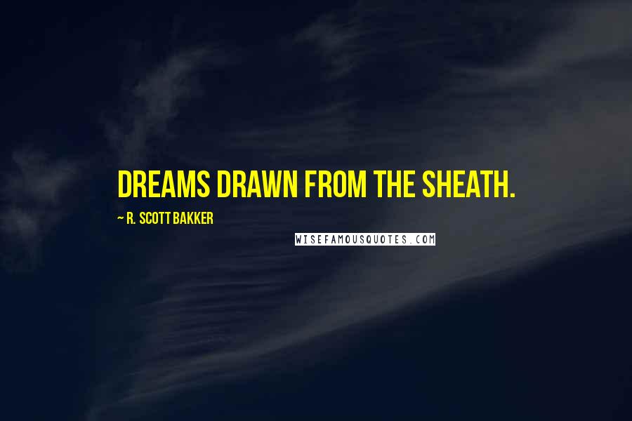 R. Scott Bakker Quotes: Dreams drawn from the sheath.