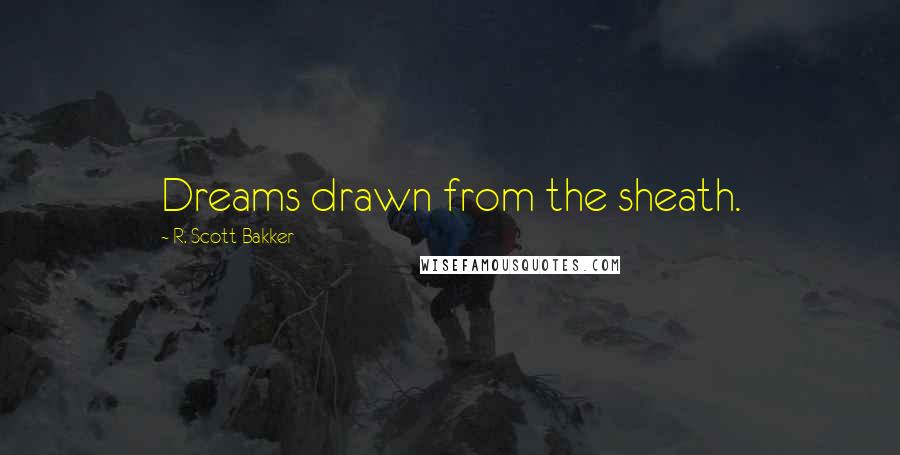 R. Scott Bakker Quotes: Dreams drawn from the sheath.